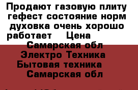 Продают газовую плиту гефест состояние норм духовка очень хорошо работает  › Цена ­ 3 000 - Самарская обл. Электро-Техника » Бытовая техника   . Самарская обл.